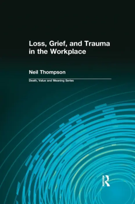Loss, Grief, and Trauma in the Workplace - Thompson, Neil a Lund, Dale