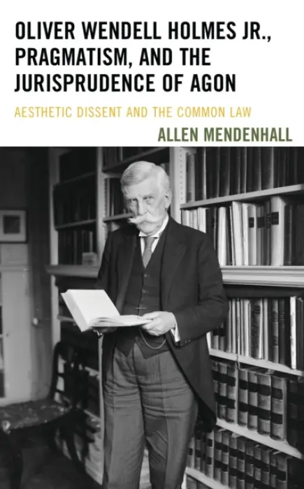 Oliver Wendell Holmes Jr., Pragmatism, and the Jurisprudence of Agon - Mendenhall, Allen