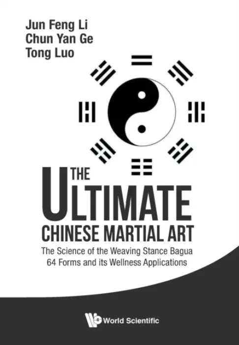 Ultimate Chinese Martial Art, The: The Science Of The Weaving Stance Bagua 64 Forms And Its Wellness Applications - Li, Jun Feng (World Academic Society Of Medical Qigong, China) a Ge, Chun Yan (Inner Martial Art Research Association Of S'pore, S'pore) a Luo, Tom Tong (Possehl Electronic, S'pore)