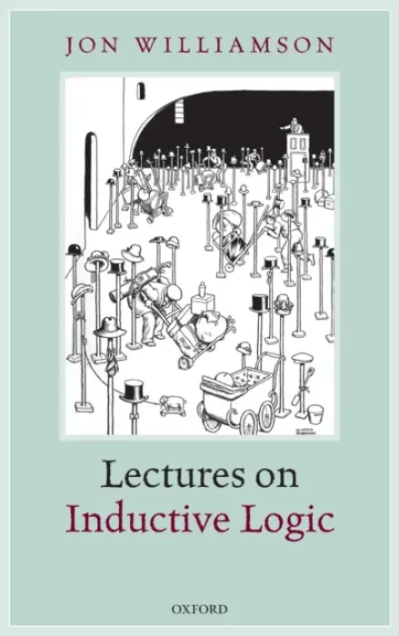Lectures on Inductive Logic - Williamson, Jon (Professor of Reasoning, Inference and Scientific Method, Professor of Reasoning, Inference and Scientific Method, University of Kent)