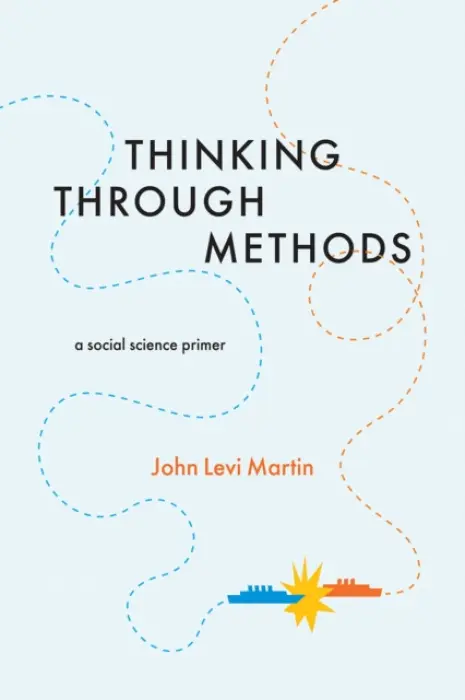 Thinking Through Methods â€“ A Social Science Primer - John Levi Martin