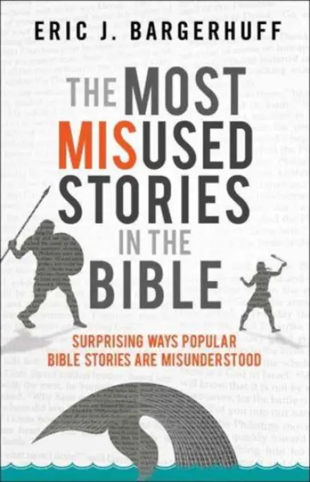 Most Misused Stories in the Bible - Surprising Ways Popular Bible Stories Are Misunderstood - Bargerhuff, Eric J.