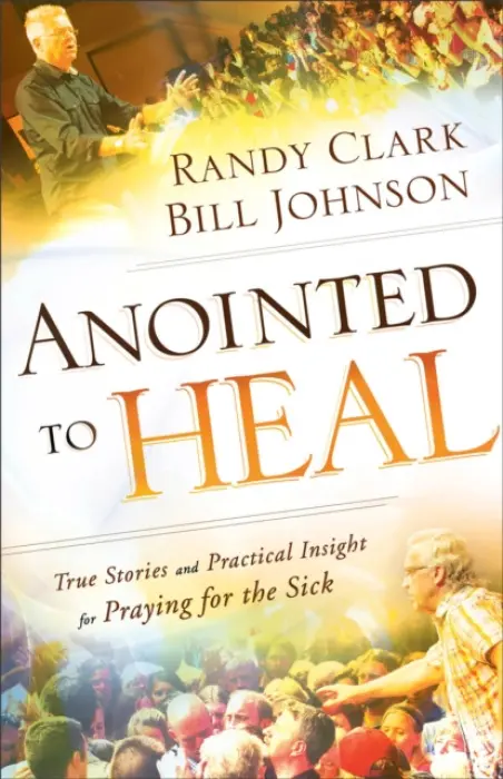 Anointed to Heal - True Stories and Practical Insight for Praying for the Sick - Johnson, Bill a Clark, Randy