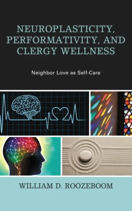 Neuroplasticity, Performativity, and Clergy Wellness - Roozeboom, William D.