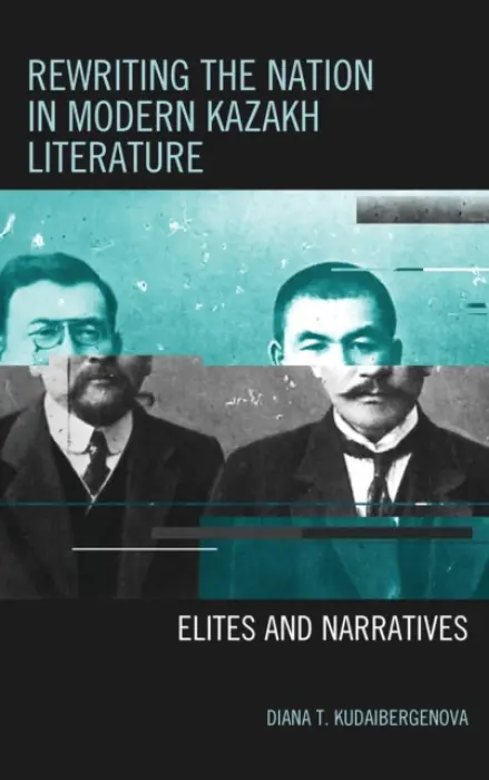 Rewriting the Nation in Modern Kazakh Literature - Kudaibergenova, Diana T.