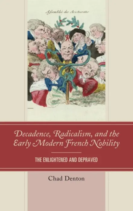 Decadence, Radicalism, and the Early Modern French Nobility - Denton, Chad