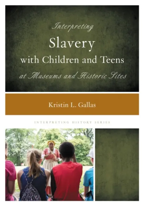 Interpreting Slavery with Children and Teens at Museums and Historic Sites - Gallas, Kristin L.