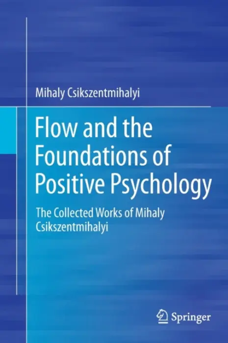 Flow and the Foundations of Positive Psychology - Csikszentmihalyi, Mihaly