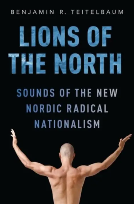 Lions of the North - Teitelbaum, Benjamin R. (Instructor and Head - Nordic Studies, Department of Germanic and Slavic Languages and Literatures, Instructor and Head - Nordic Studies, Department of Germanic and Slavic Languages and Literatures, University of Colorado, Boulder)