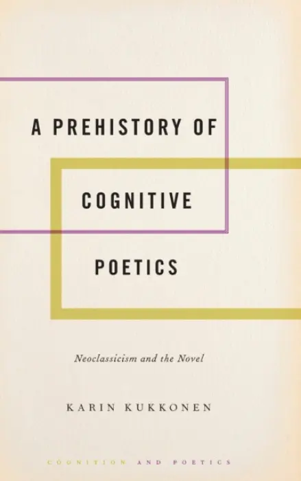 Prehistory of Cognitive Poetics - Kukkonen, Karin (Professor of Comparative Literature, Professor of Comparative Literature, University of Oslo)