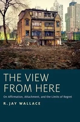 View from Here - Wallace, R. Jay (Professor of Philosophy, Professor of Philosophy, UC Berkeley, Berkeley, CA, USA)