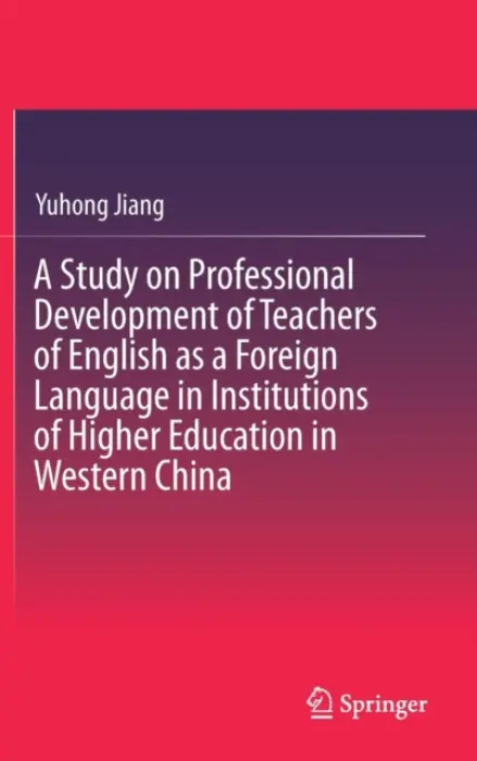 Study on Professional Development of Teachers of English as a Foreign Language in Institutions of Higher Education in Western China - Jiang, Yuhong