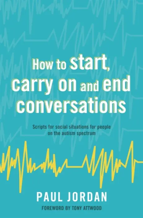 How to start, carry on and end conversations (Scripts for social situations for people on the autism spectrum) - Paul Jordan