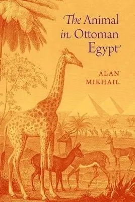 Animal in Ottoman Egypt - Mikhail, Alan (Professor of History, Professor of History, Yale University)