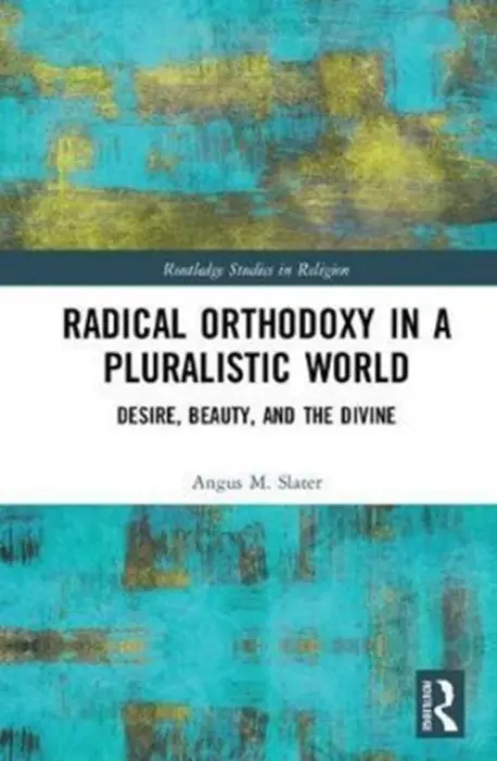 Radical Orthodoxy in a Pluralistic World - Slater, Angus M. (University of Wales Trinity Saint David, UK)