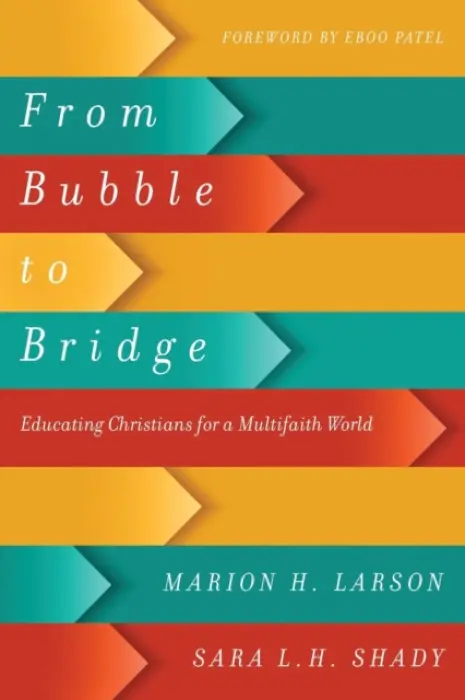 From Bubble to Bridge - Educating Christians for a Multifaith World - Larson, Marion H. a Shady, Sara L. H. a Patel, Eboo