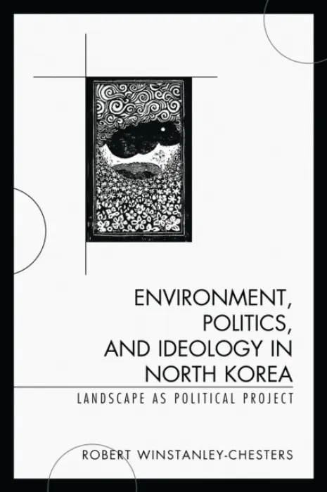 Environment, Politics, and Ideology in North Korea - Winstanley-Chesters, Robert