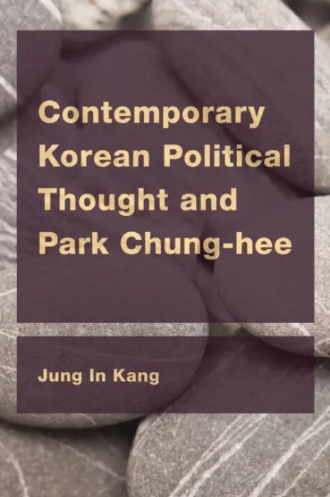Contemporary Korean Political Thought and Park Chung-hee - Kang, Jung In