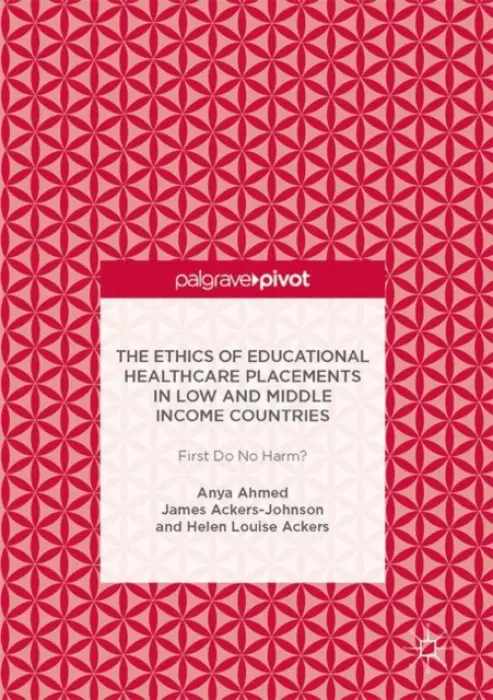 Ethics of Educational Healthcare Placements in Low and Middle Income Countries - Ahmed, Anya a Ackers-Johnson, James a Ackers, Helen Louise