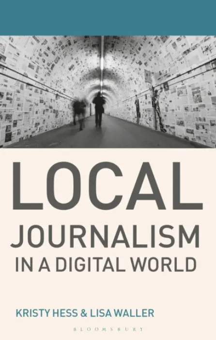 Local Journalism in a Digital World - Hess, Kristy (Deakin University, Burwood, Victoria 3125, Australia) a Waller, Lisa (Deakin University, Burwood, Victoria 3125, Australia)