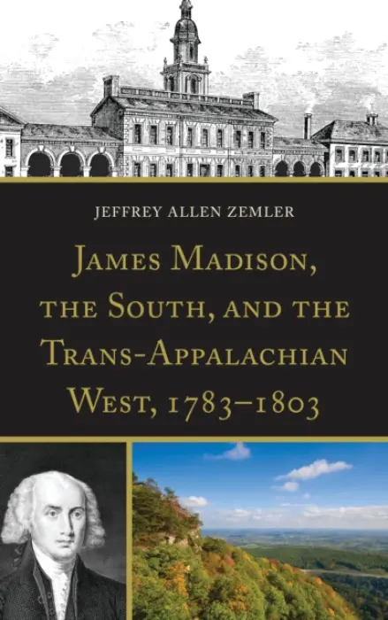 James Madison, the South, and the Trans-Appalachian West, 1783-1803 - Zemler, Jeffrey Allen