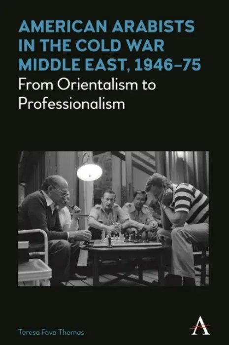 American Arabists in the Cold War Middle East, 1946-75 - Fava Thomas, Teresa