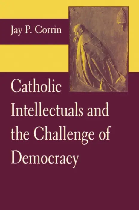Catholic Intellectuals and the Challenge of Democracy - Corrin, Jay P.