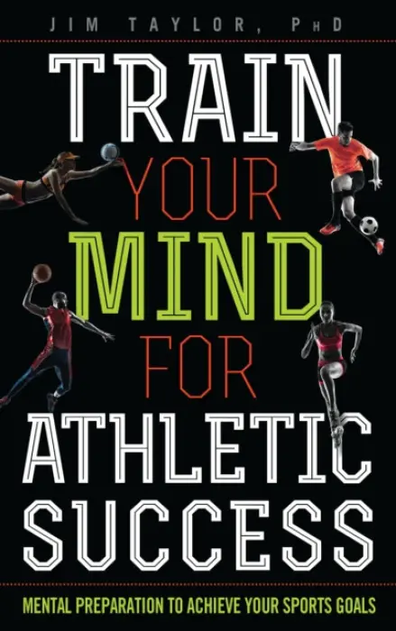 Train Your Mind for Athletic Success - PhD, Jim Taylor,