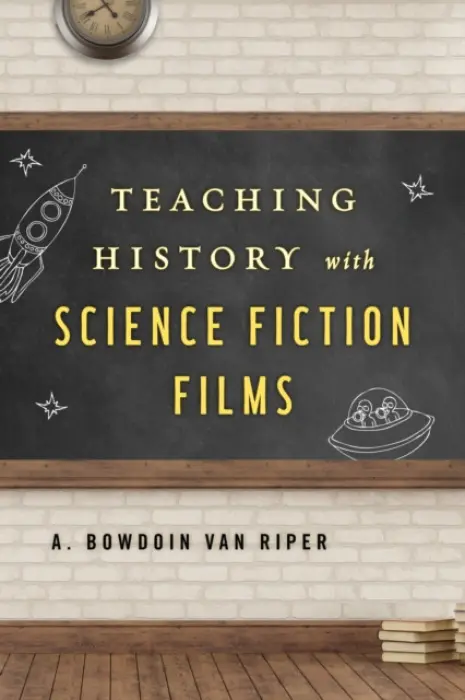 Teaching History with Science Fiction Films - Riper, A. Bowdoin Van