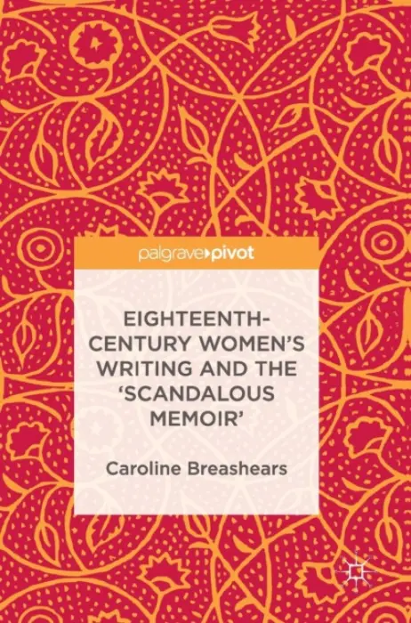 Eighteenth-Century Women's Writing and the 'Scandalous Memoir' - Breashears, Caroline