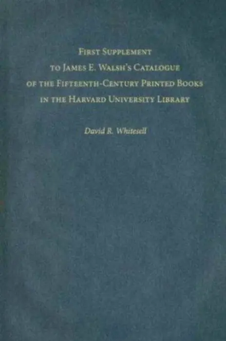 First Supplement to James E. Walsh's Catalogue of the Fifteenth-Century Printed Books in the Harvard University Library - Whitesell, David R.