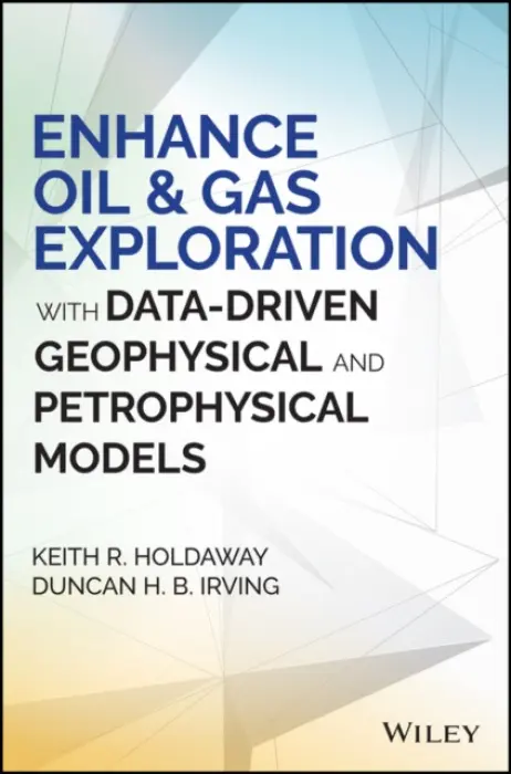 Enhance Oil and Gas Exploration with Data-Driven Geophysical and Petrophysical Models - Holdaway, Keith R. a Irving, Duncan H. B.