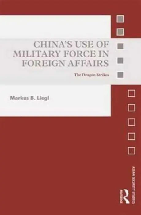 China's Use of Military Force in Foreign Affairs - Liegl, Markus B. (Goethe-Universitat Frankfurt am Main, Germany)