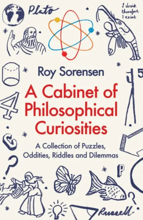 A Cabinet of Philosophical Curiosities (A Collection of Puzzles, Oddities, Riddles and Dilemmas) - Roy Sorensen