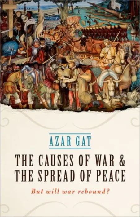 Causes of War and the Spread of Peace - Gat, Azar (Ezer Weitzman Professor of National Security, Tel Aviv University)