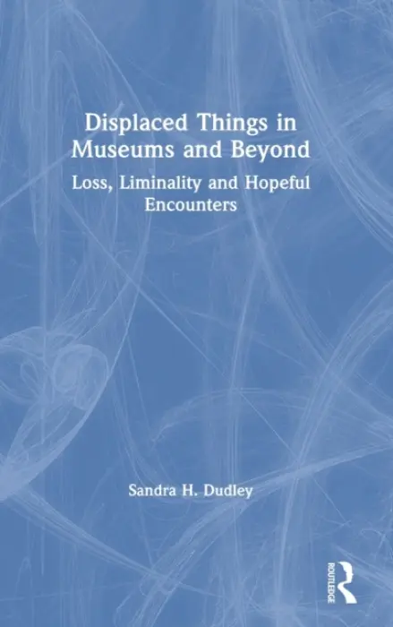 Displaced Things in Museums and Beyond - Dudley, Sandra H. (University of Leicester, UK)