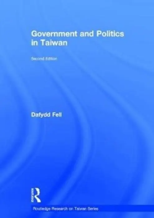 Government and Politics in Taiwan - Fell, Dafydd (School of Oriental and African Studies, University of London, UK)