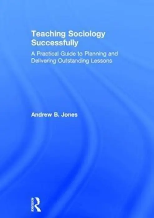 Teaching Sociology Successfully - Jones, Andrew (Andrew B. Jones is Assistant Headteacher for CPD and Professional Mentoring at The Reach Free School, Hertfordshire, UK)