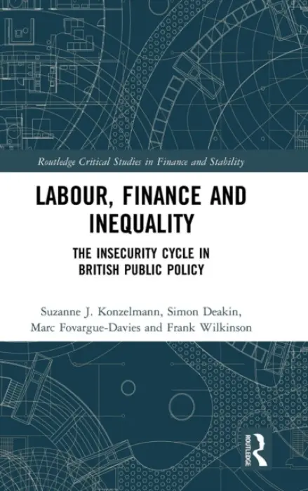 Labour, Finance and Inequality - Konzelmann, Suzanne J. (Birkbeck, University of London, UK) a Deakin, Simon, FBA (University of Cambridge, UK) a Fovargue-Davies, Marc (Birkbeck, University of London, UK) a Wilkinson, Frank (University of Cambridge, UK)