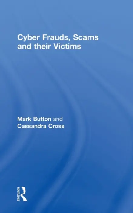 Cyber Frauds, Scams and their Victims - Button, Mark (University of Portsmouth, UK) a Cross, Cassandra (Queensland University of Technology, Australia)
