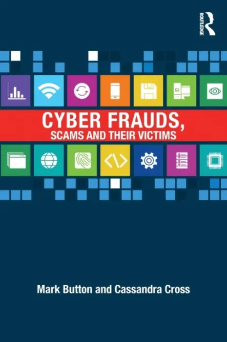 Cyber Frauds, Scams and their Victims - Button, Mark (University of Portsmouth, UK) a Cross, Cassandra (Queensland University of Technology, Australia)