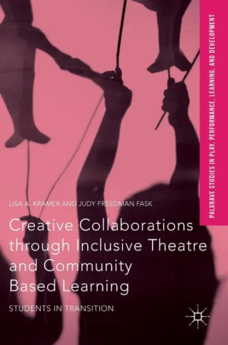 Creative Collaborations through Inclusive Theatre and Community Based Learning - Kramer, Lisa A. a Freedman Fask, Judy