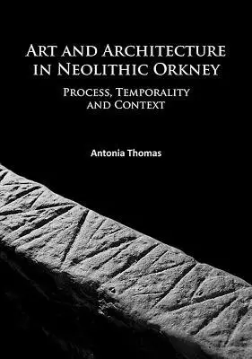 Art and Architecture in Neolithic Orkney - Thomas, Antonia