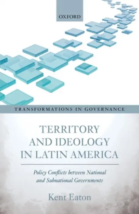 Territory and Ideology in Latin America - Eaton, Kent (Professor of Politics, Professor of Politics, University of California, Santa Cruz)