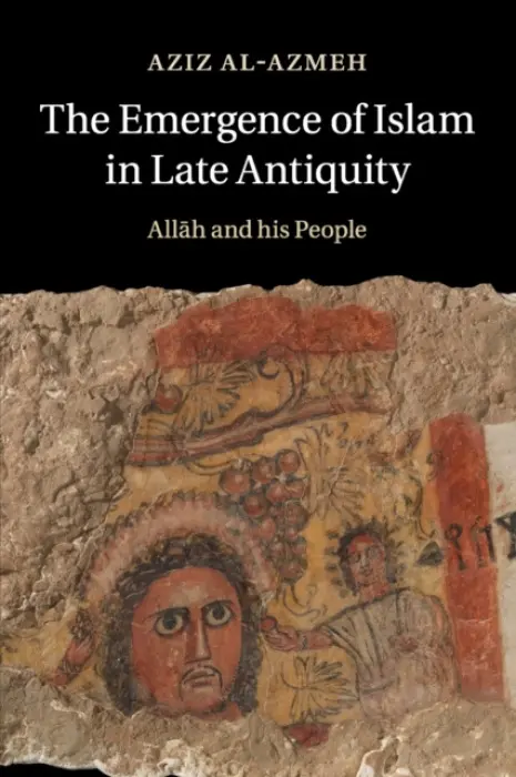 Emergence of Islam in Late Antiquity - Al-Azmeh, Aziz (Central European University, Budapest)