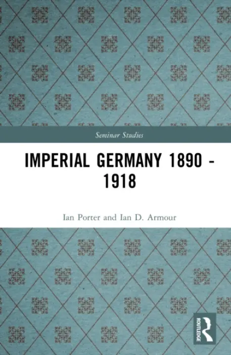 Imperial Germany 1890 - 1918 - Porter, Ian a Armour, Ian D.
