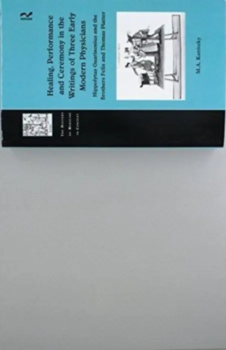 Healing, Performance and Ceremony in the Writings of Three Early Modern Physicians: Hippolytus Guarinonius and the Brothers Felix and Thomas Platter - Katritzky, M.A.