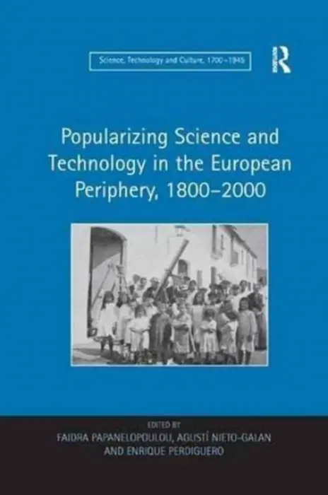 Popularizing Science and Technology in the European Periphery, 1800-2000 - Papanelopoulou, Faidra