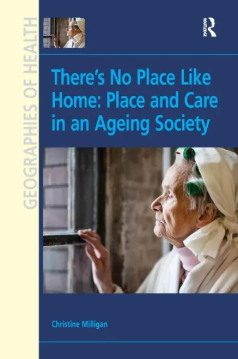 There's No Place Like Home: Place and Care in an Ageing Society - Milligan, Christine