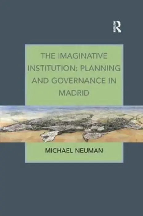 Imaginative Institution: Planning and Governance in Madrid - Neuman, Michael